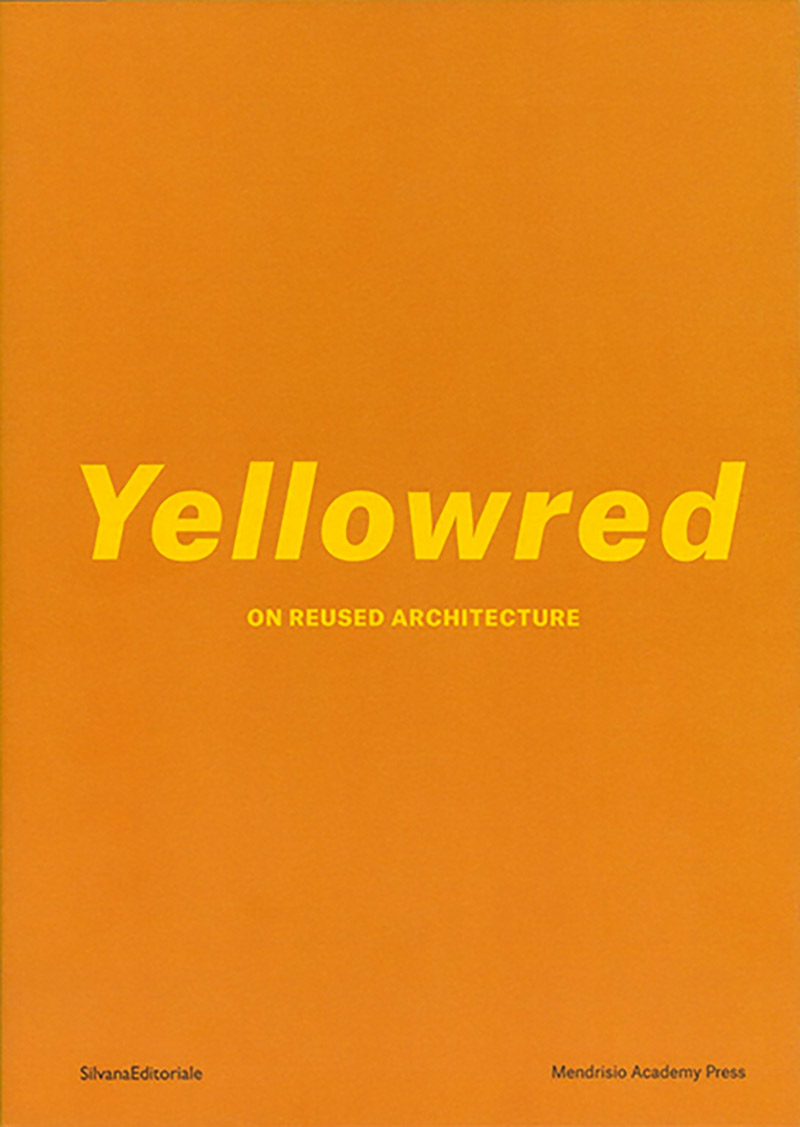 «YELLOWRED On Reused Architecture», a cura di Martin Boesch, Laura Lupini, João F. Machado, Mendrisio Academy Press-Silvana Editoriale, Mendrisio-Cinisello Balsamo 2017