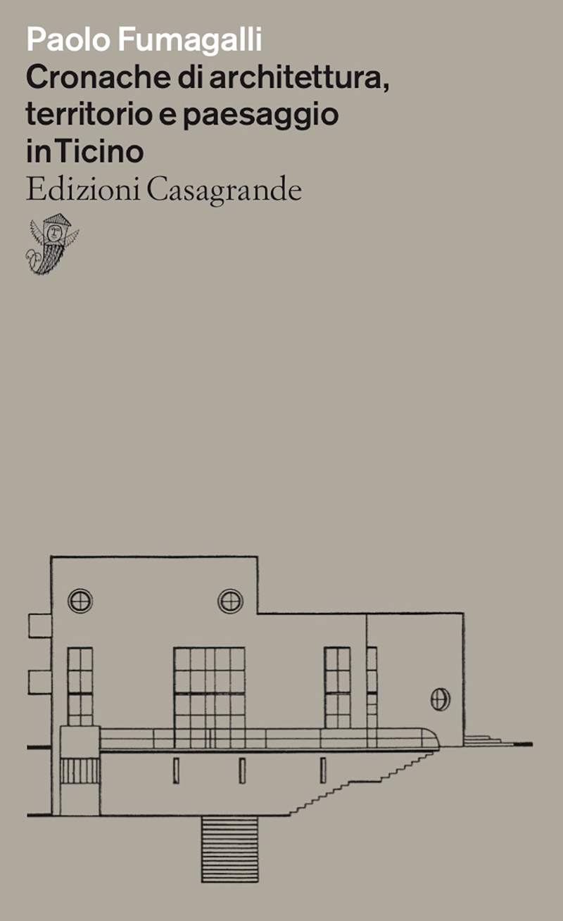 Paolo Fumagalli, «Cronache di architettura, territorio e paesaggio in Ticino», Edizioni Casagrande, 2019