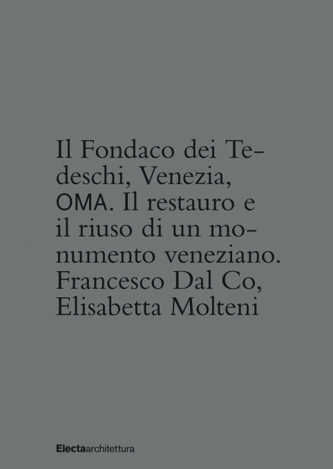 Francesco Dal Co, Elisabetta Molteni Il Fondaco dei Tedeschi, Venezia, OMA. Il restauro e il riuso di un monumento veneziano Electarchitettura, Milano 2016